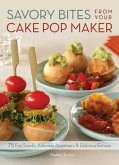 Savory Bites from Your Cake Pop Maker: 75 Fun Snacks, Adorable Appetizers and Delicious Entrees