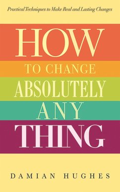 How to Change Absolutely Anything: Practical Techniques to Make Real and Lasting Changes - Hughes, Damian
