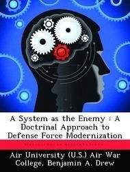 A System as the Enemy: A Doctrinal Approach to Defense Force Modernization - Drew, Benjamin A.