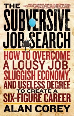 The Subversive Job Search: How to Overcome a Lousy Job, Sluggish Economy, and Useless Degree to Create a Six-Figure Career - Corey, Alan