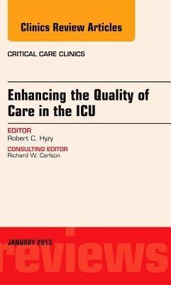 Enhancing the Quality of Care in the ICU, An Issue of Critical Care Clinics - Hyzy, Robert C