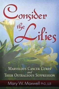 Consider the Lilies: A Review of 18 Cures for Cancer and Their Legal Status - Maxwell, Mary W.