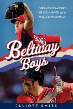 Beltway Boys: Stephen Strasburg, Bryce Harper, and the Rise of the Nationals - Smith, Elliott