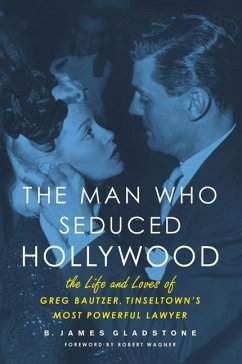 The Man Who Seduced Hollywood: The Life and Loves of Greg Bautzer, Tinseltown's Most Powerful Lawyer - Gladstone, B. James