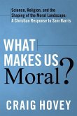 What Makes Us Moral?: Science, Religion, and the Shaping of the Moral Landscape: A Christian Response to Sam Harris