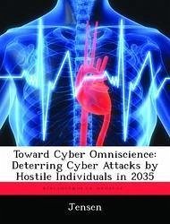 Toward Cyber Omniscience: Deterring Cyber Attacks by Hostile Individuals in 2035 - Jensen, Patsy