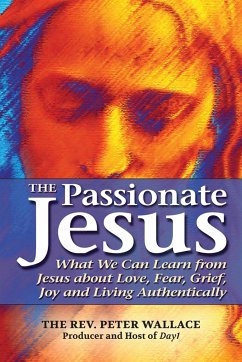 The Passionate Jesus: What We Can Learn from Jesus about Love, Fear, Grief, Joy and Living Authentically - Wallace, Peter