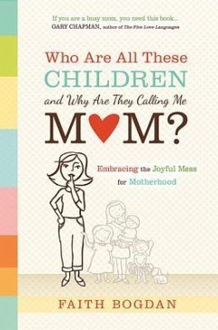 Who Are All These Children and Why Are They Calling Me Mom?: Embracing the Joyful Mess of Motherhood - Bogdan, Faith