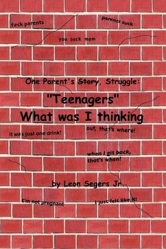 One Parent's Story, Struggle ''Teenagers'' What Was I Thinking! - Segers, Leon Jr.