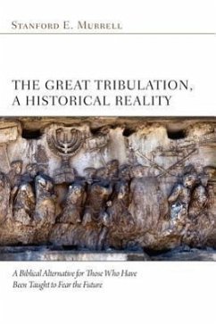 The Great Tribulation, a Historical Reality: A Biblical Alternative for Those Who Have Been Taught to Fear the Future - Murrell, Stanford E.