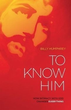 To Know Him: How Intimacy with God Changes Everything - Humphrey, Billy