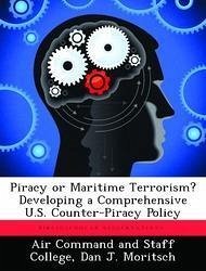 Piracy or Maritime Terrorism? Developing a Comprehensive U.S. Counter-Piracy Policy - Moritsch, Dan J.