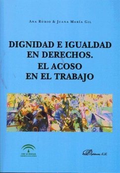 Dignidad e igualdad en derechos : el acoso en el trabajo - Gil Ruiz, Juana María; Rubio Castro, Ana
