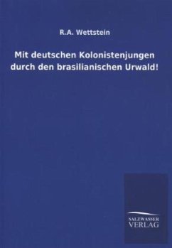 Mit deutschen Kolonistenjungen durch den brasilianischen Urwald! - Wettstein, Karl A.