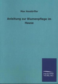 Anleitung zur Blumenpflege im Hause - Hesdörffer, Max