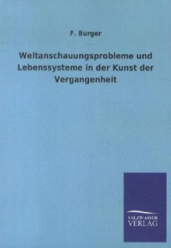 Weltanschauungsprobleme und Lebenssysteme in der Kunst der Vergangenheit - Burger, F.