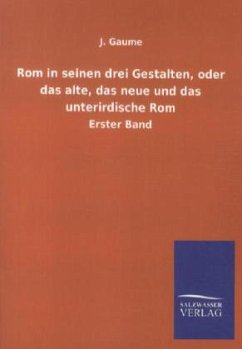 Rom in seinen drei Gestalten, oder das alte, das neue und das unterirdische Rom - Gaume, J.