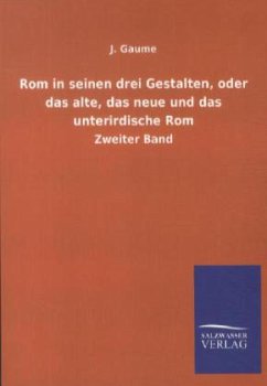 Rom in seinen drei Gestalten, oder das alte, das neue und das unterirdische Rom - Gaume, J.