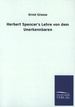 Herbert Spencer's Lehre von dem Unerkennbaren - Grosse, Ernst