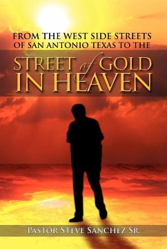 From the West Side Streets of San Antonio Texas to the Street of Gold in Heaven - Sanchez Sr, Pastor Steve