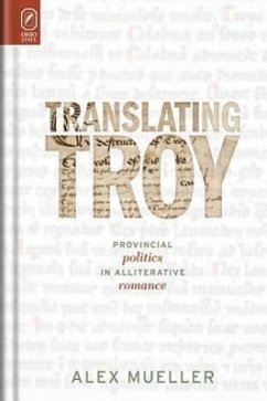 Translating Troy: Provincial Politics in Alliterative Romance - Mueller, Alex