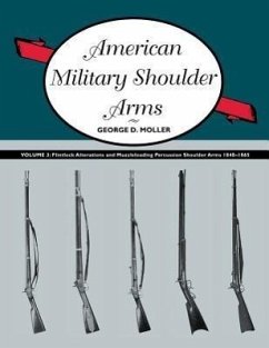 American Military Shoulder Arms, Volume III: Flintlock Alterations and Muzzleloading Percussion Shoulder Arms, 1840-1865 George D. Moller Author