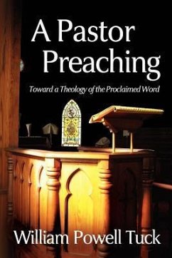 A Pastor Preaching: Toward a Theology of the Proclaimed Word - Tuck, William Powell