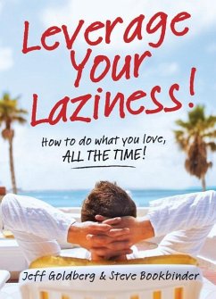 Leverage Your Laziness: How to Do What You Love, All the Time! - Goldberg, Jeff; Bookbinder, Steve