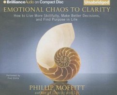 Emotional Chaos to Clarity: How to Live More Skillfully, Make Better Decisions, and Find Purpose in Life - Moffitt, Phillip