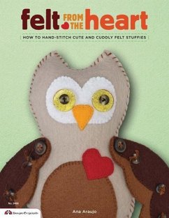 Felt from the Heart: How to Hand-Stitch Cute and Cuddly Felt Stuffies - Araujo, Ana