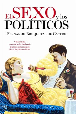 El sexo y los políticos : vida íntima y secretos de alcoba de ilustres gobernantes de la España reciente - Bruquetas de Castro, Fernando