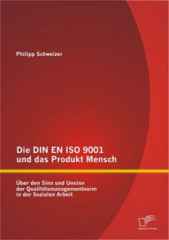 Die DIN EN ISO 9001 und das Produkt Mensch: Über den Sinn und Unsinn der Qualitätsmanagementnorm in der Sozialen Arbeit - Schweizer, Philipp