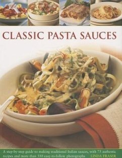 Classic Pasta Sauces: A Step-By-Step Guide to Making Traditional Italian Sauces, with 75 Authentic Recipes and More Than 350 Easy-To-Follow - Fraser, Linda