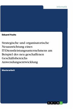 Strategische und organisatorische Neuausrichtung eines IT-Dienstleistungsunternehmens am Beispiel des neu geschaffenen Geschäftsbereichs Anwendungsentwicklung - Fuchs, Eduard