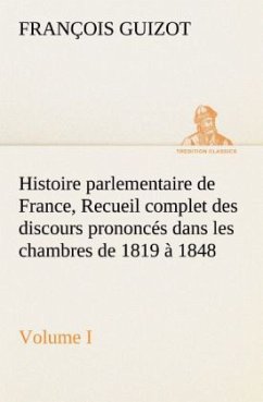 Histoire parlementaire de France, Volume I. Recueil complet des discours prononcés dans les chambres de 1819 à 1848 - Guizot, M. François