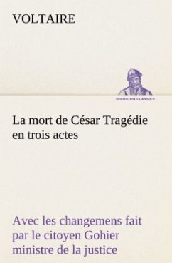 La mort de César Tragédie en trois actes - avec les changemens fait par le citoyen Gohier ministre de la justice - Voltaire