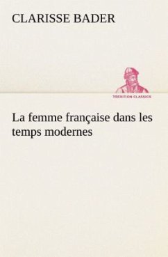 La femme française dans les temps modernes - Bader, Clarisse