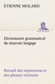 Dictionnaire grammatical du mauvais langage Recueil des expressions et des phrases vicieuses usitées en France, et notamment à Lyon