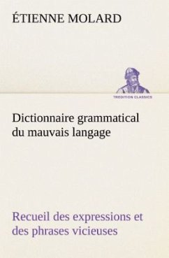 Dictionnaire grammatical du mauvais langage Recueil des expressions et des phrases vicieuses usitées en France, et notamment à Lyon - Molard, Étienne