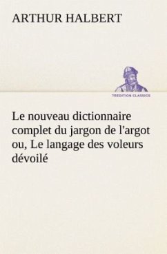 Le nouveau dictionnaire complet du jargon de l'argot ou, Le langage des voleurs dévoilé - Halbert, Arthur