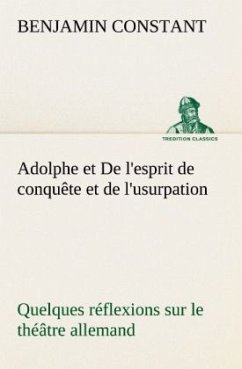 Adolphe et De l'esprit de conquête et de l'usurpation Quelques réflexions sur le théâtre allemand - Constant, Benjamin