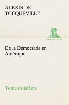 De la Démocratie en Amérique, tome troisième - Tocqueville, Alexis de
