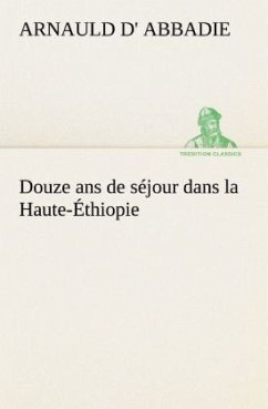 Douze ans de séjour dans la Haute-Éthiopie - Abbadie, Arnauld d'