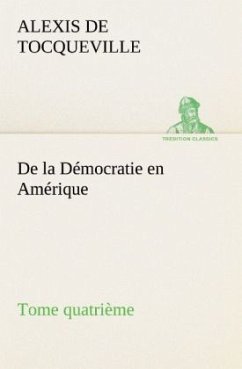 De la Démocratie en Amérique, tome quatrième - Tocqueville, Alexis de