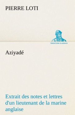 Aziyadé Extrait des notes et lettres d'un lieutenant de la marine anglaise entré au service de la Turquie le 10 mai 1876 tué dans les murs de Kars, le 27 octobre 1877. - Loti, Pierre