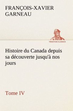 Histoire du Canada depuis sa découverte jusqu'à nos jours. Tome IV - Garneau, François-Xavier