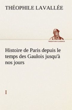Histoire de Paris depuis le temps des Gaulois jusqu'à nos jours - I - Lavallée, Théophile