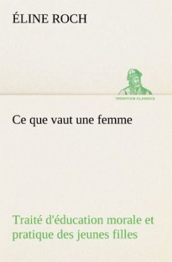 Ce que vaut une femme Traité d'éducation morale et pratique des jeunes filles - Roch, Éline