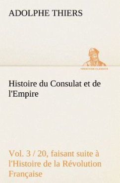 Histoire du Consulat et de l'Empire, (Vol. 3 / 20) faisant suite à l'Histoire de la Révolution Française - Thiers, Adolphe