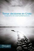 Tomar decisiones en Cristo : fundamentos de la espiritualidad ignaciana